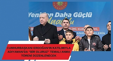 Başkan Erdoğan'ın Katılımıyla Adıyaman’da “Bir Oluruz” Temalı Anma Töreni Düzenlenecek!