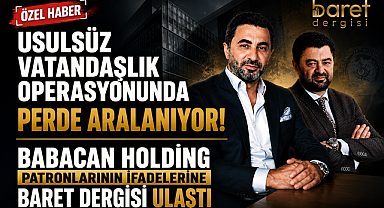 Usülsüz Vatandaşlık Operasyonunda Babacan Holding Patronlarının Dikkat Çeken İfadesi: