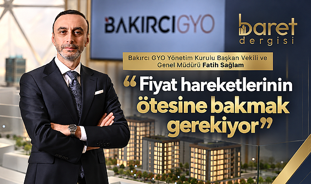 Bakırcı GYO Yönetim Kurulu Başkan Vekili ve Genel Müdürü Fatih Sağlam: “Gayrimenkulde yatırım dengeleri yeniden şekilleniyor”